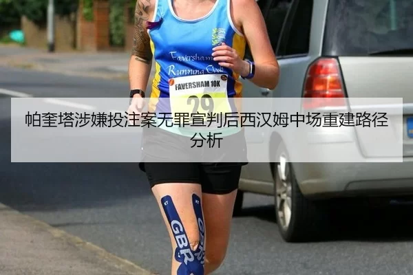 帕奎塔涉嫌投注案无罪宣判后西汉姆中场重建路径分析